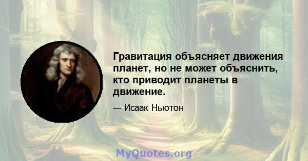 Гравитация объясняет движения планет, но не может объяснить, кто приводит планеты в движение.