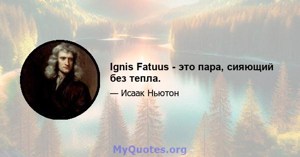 Ignis Fatuus - это пара, сияющий без тепла.