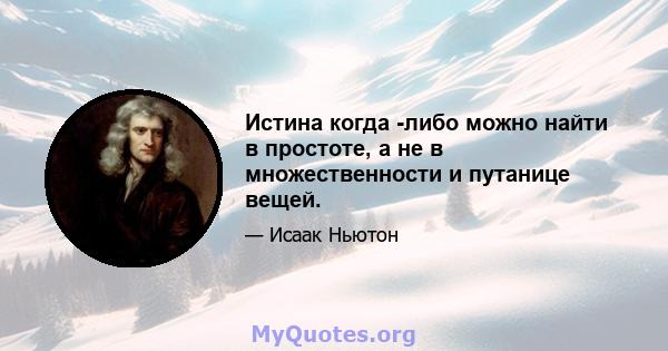 Истина когда -либо можно найти в простоте, а не в множественности и путанице вещей.