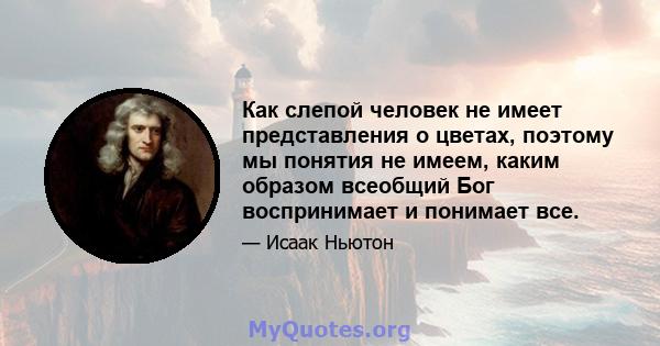 Как слепой человек не имеет представления о цветах, поэтому мы понятия не имеем, каким образом всеобщий Бог воспринимает и понимает все.