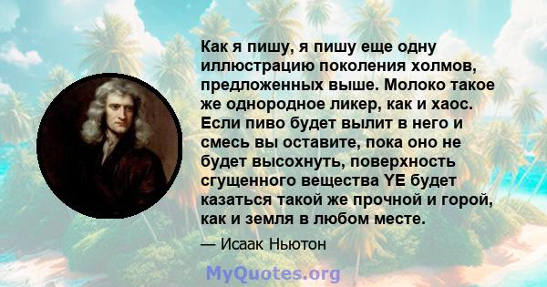 Как я пишу, я пишу еще одну иллюстрацию поколения холмов, предложенных выше. Молоко такое же однородное ликер, как и хаос. Если пиво будет вылит в него и смесь вы оставите, пока оно не будет высохнуть, поверхность