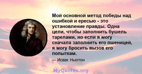 Мой основной метод победы над ошибкой и ересью - это установление правды. Одна цели, чтобы заполнить бушель тарелами, но если я могу сначала заполнить его пшеницей, я могу бросить вызов его попыткам.