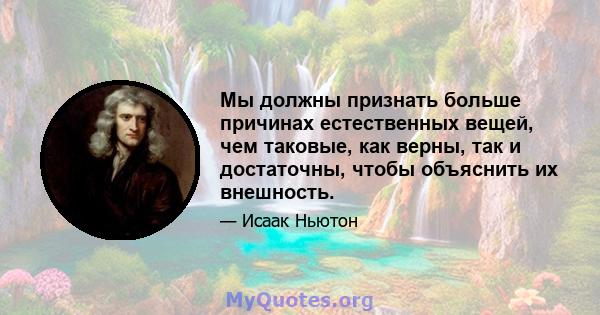 Мы должны признать больше причинах естественных вещей, чем таковые, как верны, так и достаточны, чтобы объяснить их внешность.