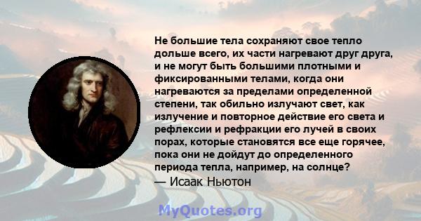 Не большие тела сохраняют свое тепло дольше всего, их части нагревают друг друга, и не могут быть большими плотными и фиксированными телами, когда они нагреваются за пределами определенной степени, так обильно излучают