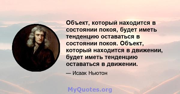 Объект, который находится в состоянии покоя, будет иметь тенденцию оставаться в состоянии покоя. Объект, который находится в движении, будет иметь тенденцию оставаться в движении.