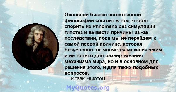 Основной бизнес естественной философии состоит в том, чтобы спорить из Phnomena без симуляции гипотез и вывести причины из -за последствий, пока мы не перейдем к самой первой причине, которая, безусловно, не является