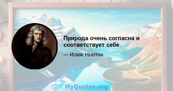 Природа очень согласна и соответствует себе.