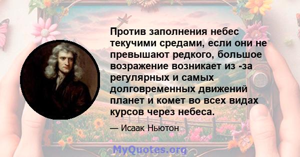 Против заполнения небес текучими средами, если они не превышают редкого, большое возражение возникает из -за регулярных и самых долговременных движений планет и комет во всех видах курсов через небеса.