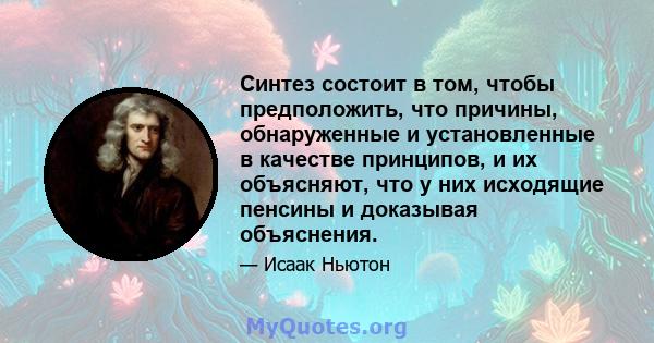 Синтез состоит в том, чтобы предположить, что причины, обнаруженные и установленные в качестве принципов, и их объясняют, что у них исходящие пенсины и доказывая объяснения.