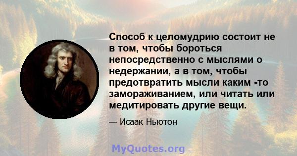 Способ к целомудрию состоит не в том, чтобы бороться непосредственно с мыслями о недержании, а в том, чтобы предотвратить мысли каким -то замораживанием, или читать или медитировать другие вещи.