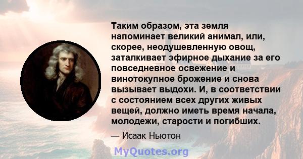 Таким образом, эта земля напоминает великий анимал, или, скорее, неодушевленную овощ, заталкивает эфирное дыхание за его повседневное освежение и винотокупное брожение и снова вызывает выдохи. И, в соответствии с