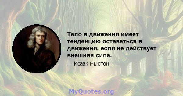 Тело в движении имеет тенденцию оставаться в движении, если не действует внешняя сила.