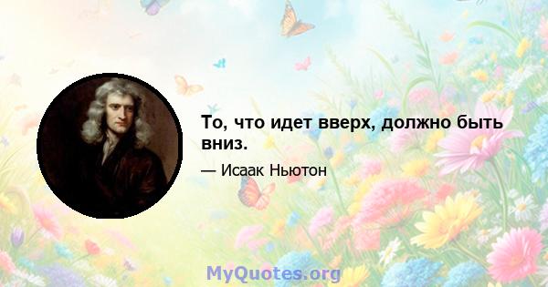 То, что идет вверх, должно быть вниз.