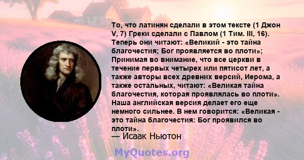 То, что латинян сделали в этом тексте (1 Джон V, 7) Греки сделали с Павлом (1 Тим. III, 16). Теперь они читают: «Великий - это тайна благочестия; Бог проявляется во плоти»; Принимая во внимание, что все церкви в течение 