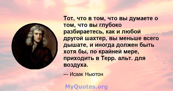 Тот, что в том, что вы думаете о том, что вы глубоко разбираетесь, как и любой другой шахтер, вы меньше всего дышате, и иногда должен быть хотя бы, по крайней мере, приходить в Терр. альт. для воздуха.