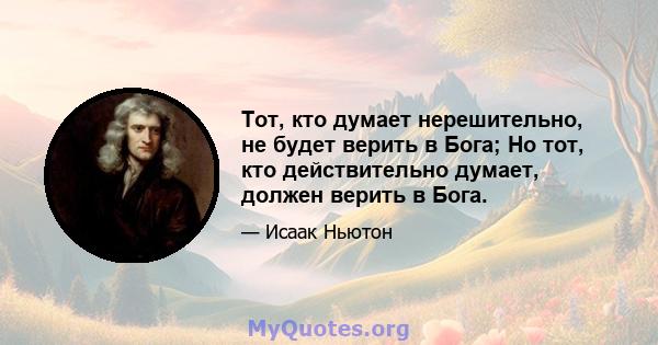 Тот, кто думает нерешительно, не будет верить в Бога; Но тот, кто действительно думает, должен верить в Бога.