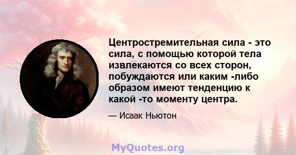 Центростремительная сила - это сила, с помощью которой тела извлекаются со всех сторон, побуждаются или каким -либо образом имеют тенденцию к какой -то моменту центра.