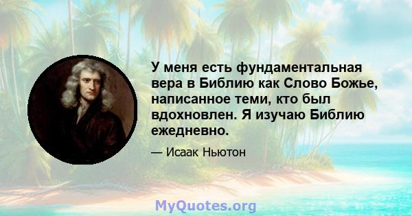 У меня есть фундаментальная вера в Библию как Слово Божье, написанное теми, кто был вдохновлен. Я изучаю Библию ежедневно.