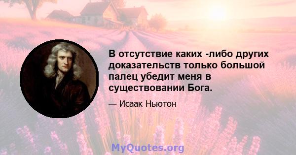 В отсутствие каких -либо других доказательств только большой палец убедит меня в существовании Бога.