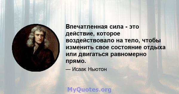 Впечатленная сила - это действие, которое воздействовало на тело, чтобы изменить свое состояние отдыха или двигаться равномерно прямо.