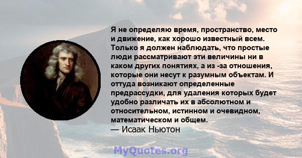 Я не определяю время, пространство, место и движение, как хорошо известный всем. Только я должен наблюдать, что простые люди рассматривают эти величины ни в каком других понятиях, а из -за отношения, которые они несут к 