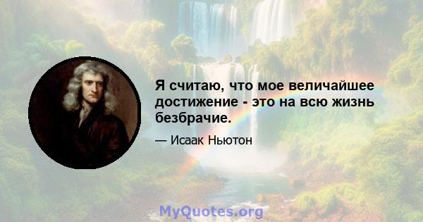 Я считаю, что мое величайшее достижение - это на всю жизнь безбрачие.