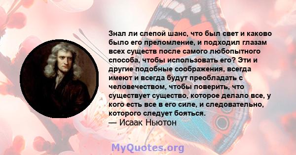 Знал ли слепой шанс, что был свет и каково было его преломление, и подходил глазам всех существ после самого любопытного способа, чтобы использовать его? Эти и другие подобные соображения, всегда имеют и всегда будут