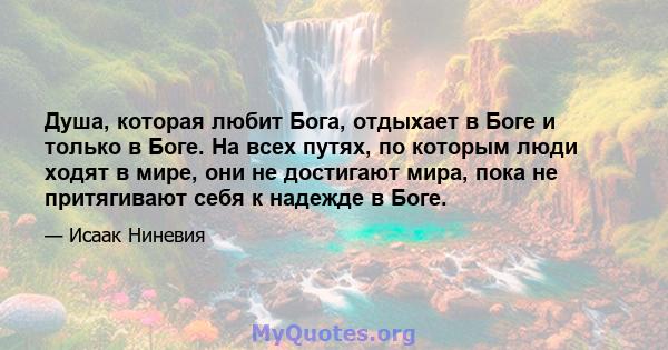 Душа, которая любит Бога, отдыхает в Боге и только в Боге. На всех путях, по которым люди ходят в мире, они не достигают мира, пока не притягивают себя к надежде в Боге.