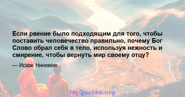 Если рвение было подходящим для того, чтобы поставить человечество правильно, почему Бог Слово обрал себя в тело, используя нежность и смирение, чтобы вернуть мир своему отцу?