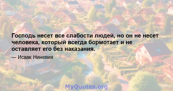 Господь несет все слабости людей, но он не несет человека, который всегда бормотает и не оставляет его без наказания.