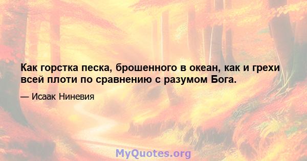 Как горстка песка, брошенного в океан, как и грехи всей плоти по сравнению с разумом Бога.