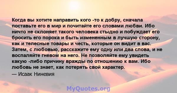 Когда вы хотите направить кого -то к добру, сначала поставьте его в мир и почитайте его словами любви. Ибо ничто не склоняет такого человека стыдно и побуждает его бросить его порока и быть измененным в лучшую сторону,