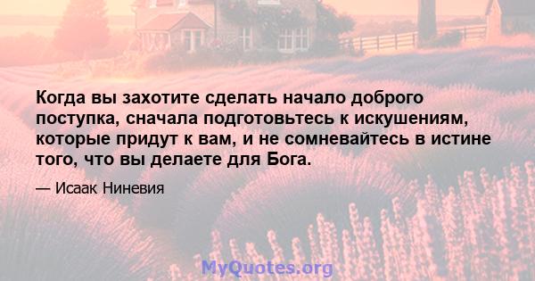 Когда вы захотите сделать начало доброго поступка, сначала подготовьтесь к искушениям, которые придут к вам, и не сомневайтесь в истине того, что вы делаете для Бога.