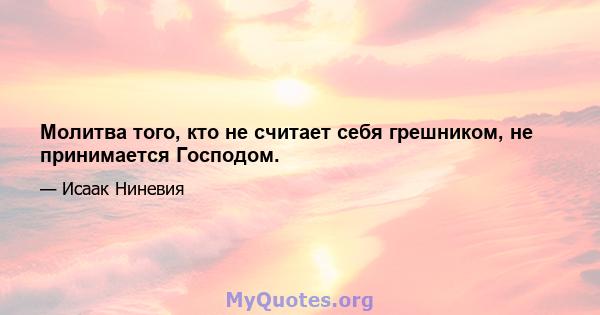 Молитва того, кто не считает себя грешником, не принимается Господом.