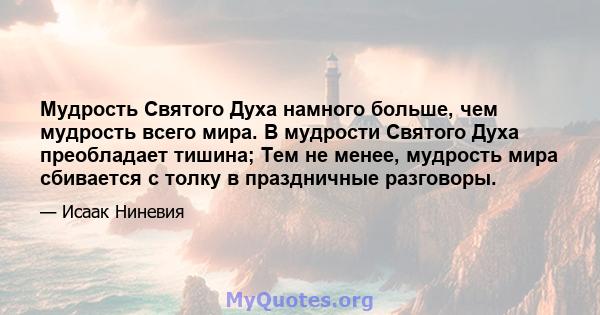 Мудрость Святого Духа намного больше, чем мудрость всего мира. В мудрости Святого Духа преобладает тишина; Тем не менее, мудрость мира сбивается с толку в праздничные разговоры.