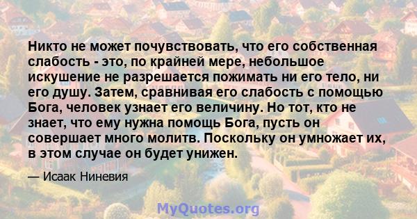 Никто не может почувствовать, что его собственная слабость - это, по крайней мере, небольшое искушение не разрешается пожимать ни его тело, ни его душу. Затем, сравнивая его слабость с помощью Бога, человек узнает его