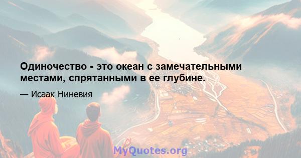 Одиночество - это океан с замечательными местами, спрятанными в ее глубине.