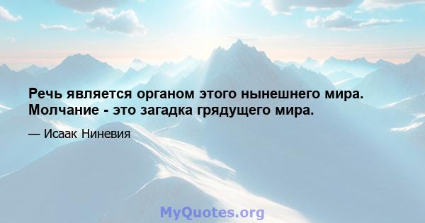 Речь является органом этого нынешнего мира. Молчание - это загадка грядущего мира.