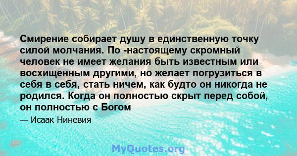 Смирение собирает душу в единственную точку силой молчания. По -настоящему скромный человек не имеет желания быть известным или восхищенным другими, но желает погрузиться в себя в себя, стать ничем, как будто он никогда 