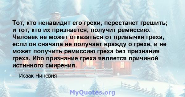 Тот, кто ненавидит его грехи, перестанет грешить; и тот, кто их признается, получит ремиссию. Человек не может отказаться от привычки греха, если он сначала не получает вражду о грехе, и не может получить ремиссию греха 