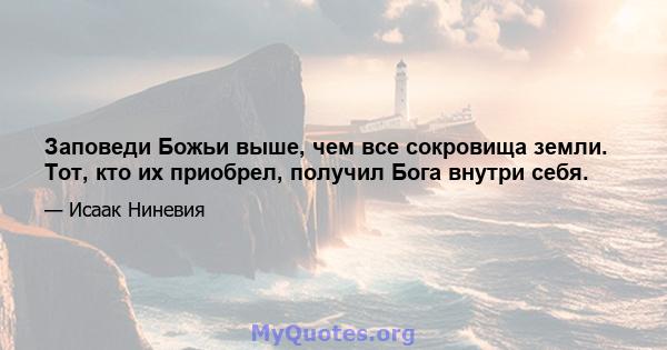 Заповеди Божьи выше, чем все сокровища земли. Тот, кто их приобрел, получил Бога внутри себя.