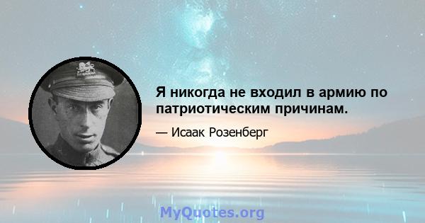 Я никогда не входил в армию по патриотическим причинам.