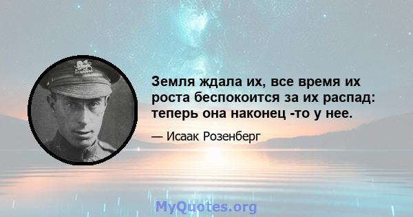 Земля ждала их, все время их роста беспокоится за их распад: теперь она наконец -то у нее.