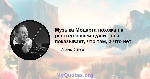 Музыка Моцарта похожа на рентген вашей души - она ​​показывает, что там, а что нет.