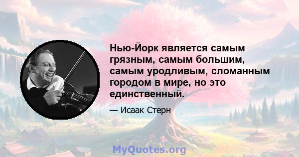 Нью-Йорк является самым грязным, самым большим, самым уродливым, сломанным городом в мире, но это единственный.