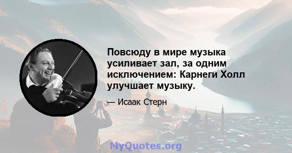 Повсюду в мире музыка усиливает зал, за одним исключением: Карнеги Холл улучшает музыку.