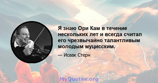 Я знаю Ори Кам в течение нескольких лет и всегда считал его чрезвычайно талантливым молодым муцисским.