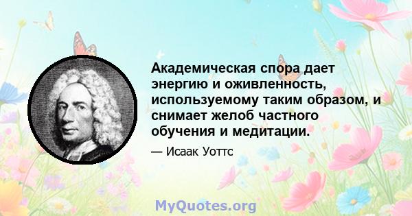 Академическая спора дает энергию и оживленность, используемому таким образом, и снимает желоб частного обучения и медитации.