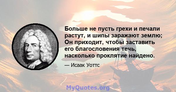 Больше не пусть грехи и печали растут, и шипы заражают землю; Он приходит, чтобы заставить его благословения течь, насколько проклятие найдено.