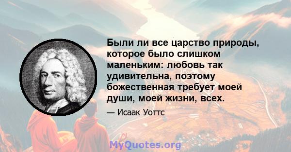 Были ли все царство природы, которое было слишком маленьким: любовь так удивительна, поэтому божественная требует моей души, моей жизни, всех.